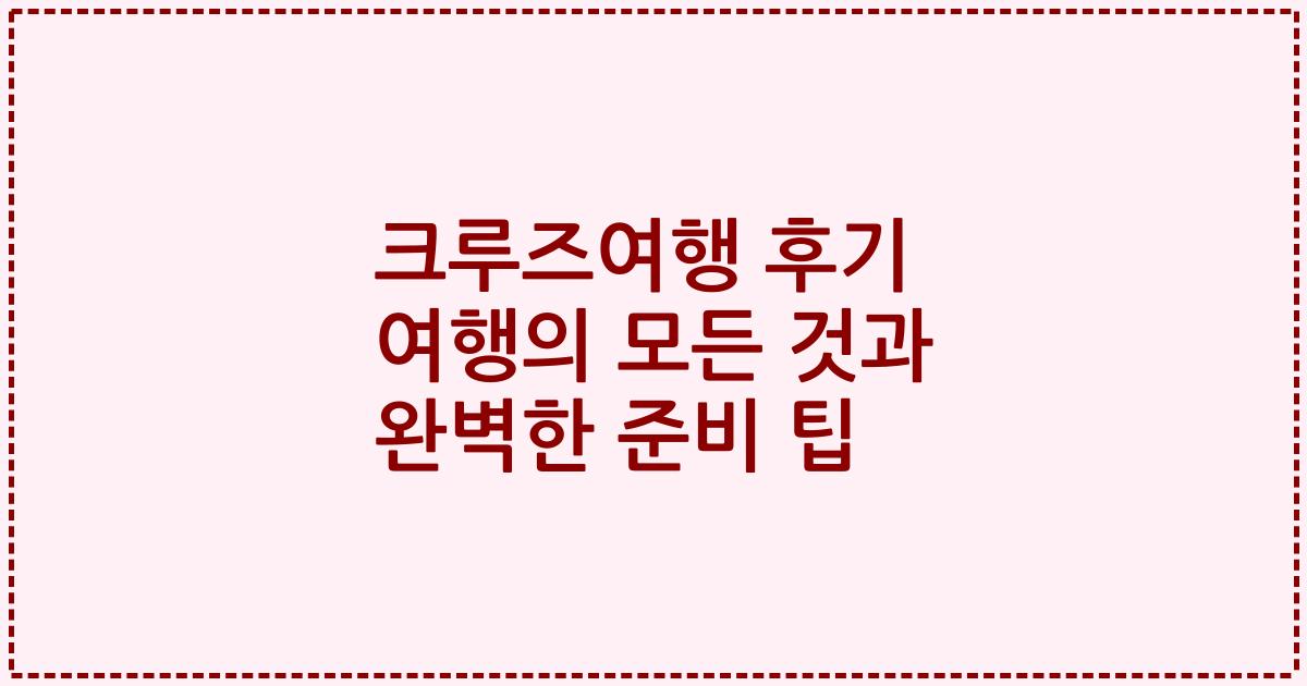 크루즈여행 후기 여행의 모든 것과 완벽한 준비 팁