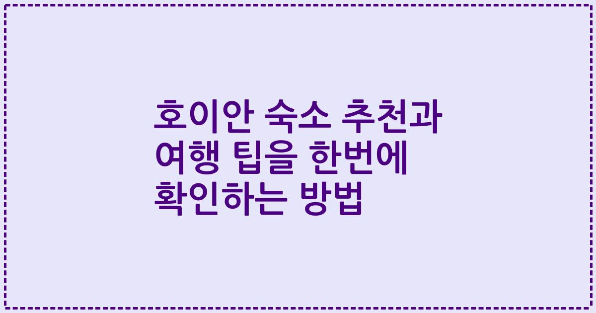 호이안 숙소 추천과 여행 팁을 한번에 확인하는 방법