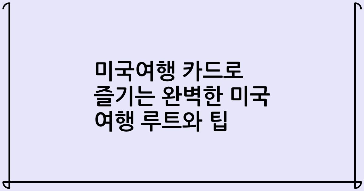 미국여행 카드로 즐기는 완벽한 미국 여행 루트와 팁