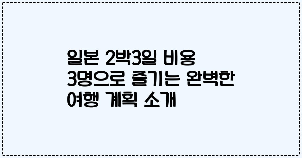 일본 2박3일 비용 3명으로 즐기는 완벽한 여행 계획 소개