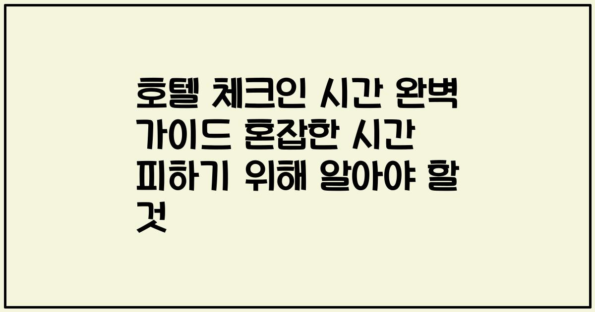 호텔 체크인 시간 완벽 가이드 혼잡한 시간 피하기 위해 알아야 할 것