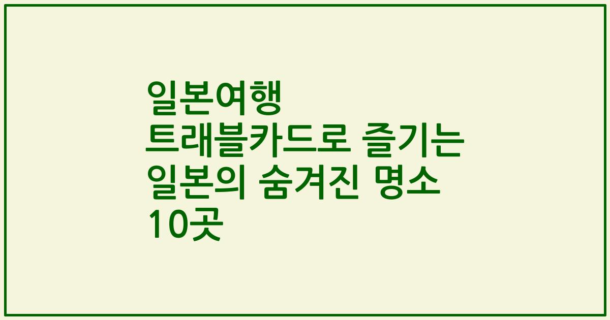 일본여행 트래블카드로 즐기는 일본의 숨겨진 명소 10곳
