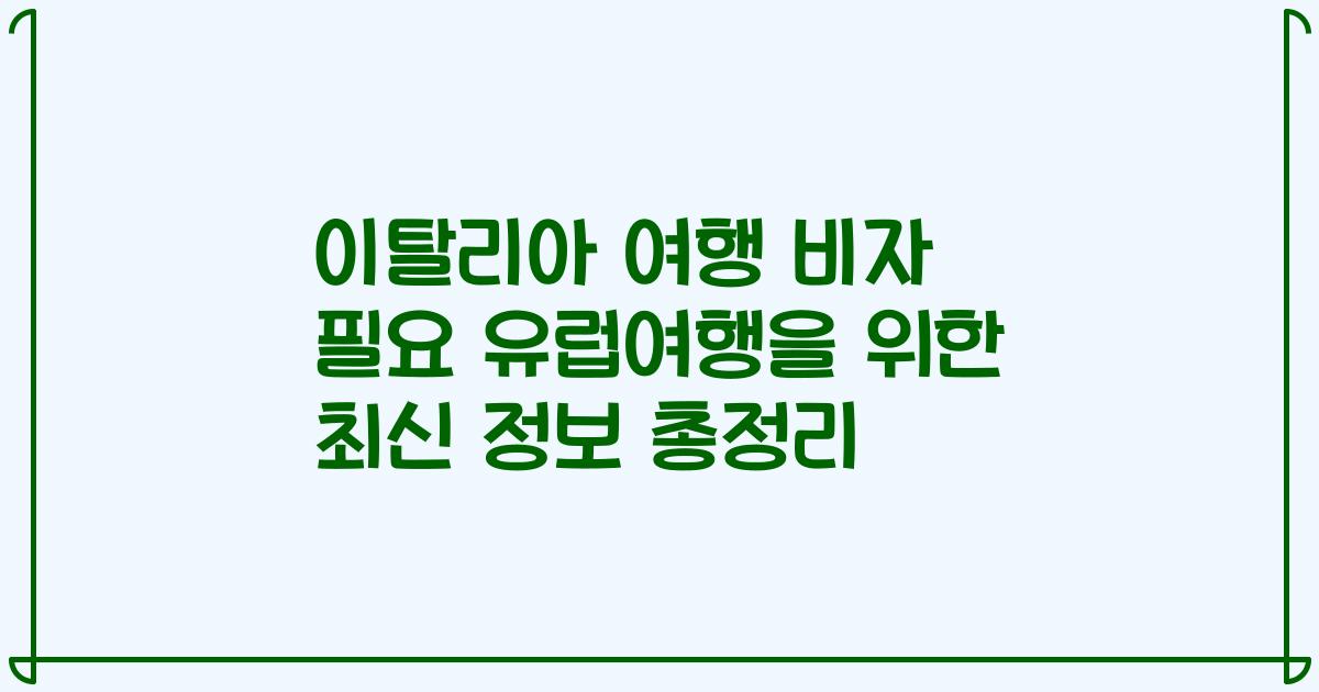 이탈리아 여행 비자 필요 유럽여행을 위한 최신 정보 총정리