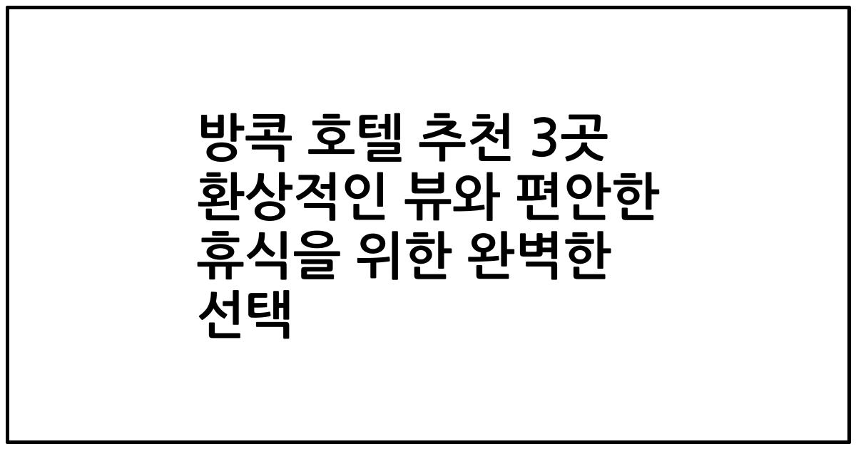 방콕 호텔 추천 3곳 환상적인 뷰와 편안한 휴식을 위한 완벽한 선택
