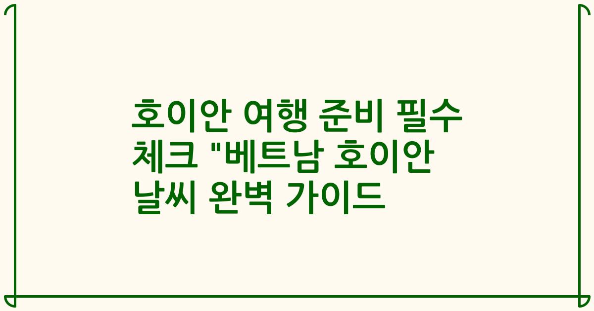 호이안 여행 준비 필수 체크 