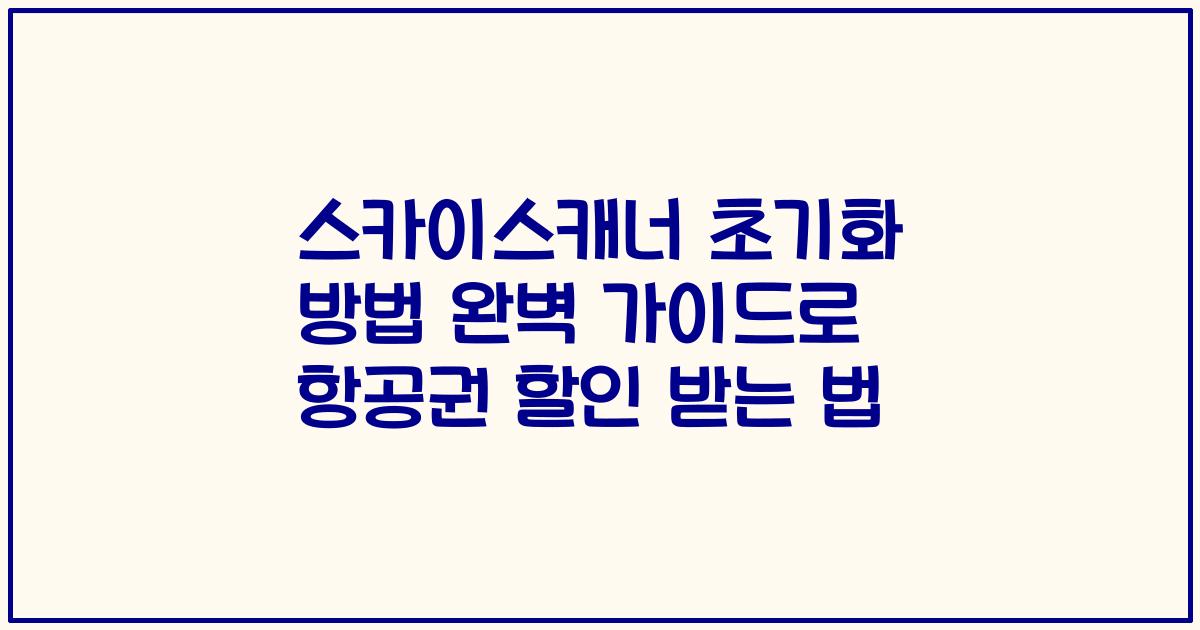 스카이스캐너 초기화 방법 완벽 가이드로 항공권 할인 받는 법