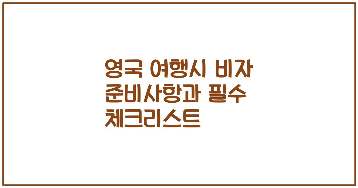 영국 여행시 비자 준비사항과 필수 체크리스트