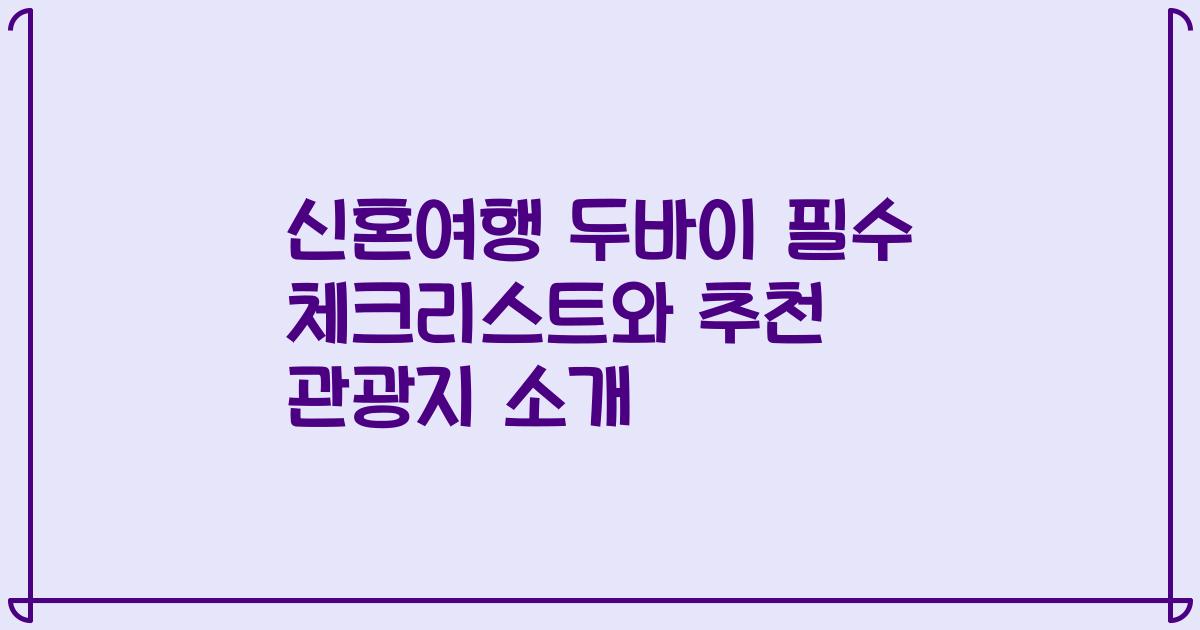 신혼여행 두바이 필수 체크리스트와 추천 관광지 소개