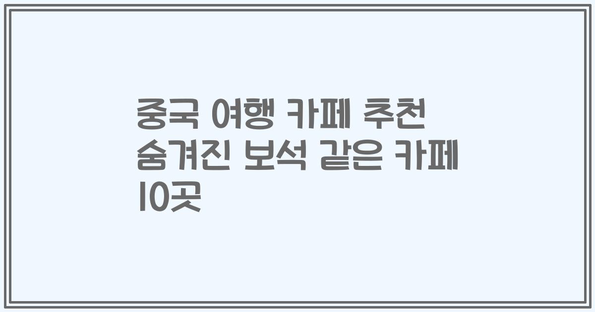 중국 여행 카페 추천 숨겨진 보석 같은 카페 10곳