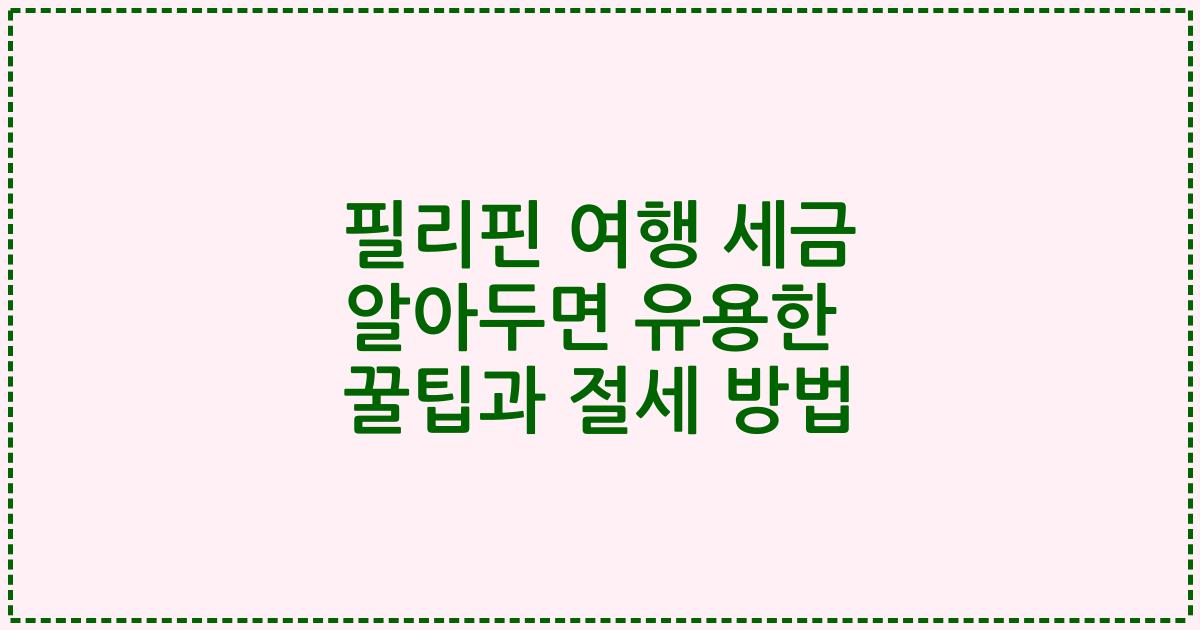 필리핀 여행 세금 알아두면 유용한 꿀팁과 절세 방법