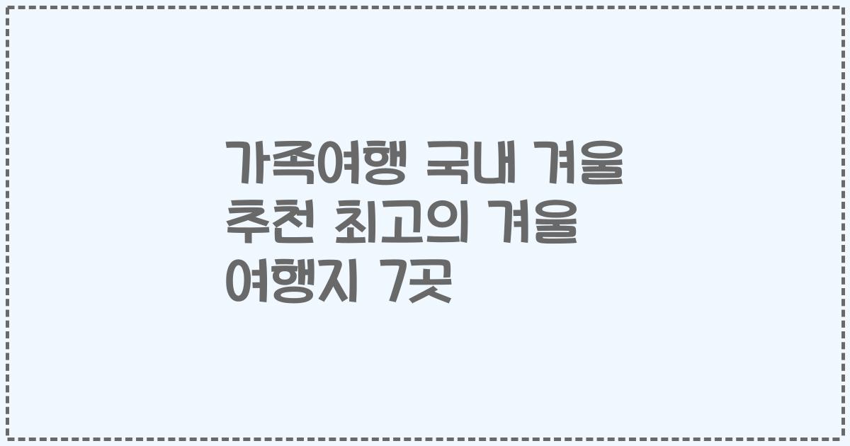 가족여행 국내 겨울 추천 최고의 겨울 여행지 7곳