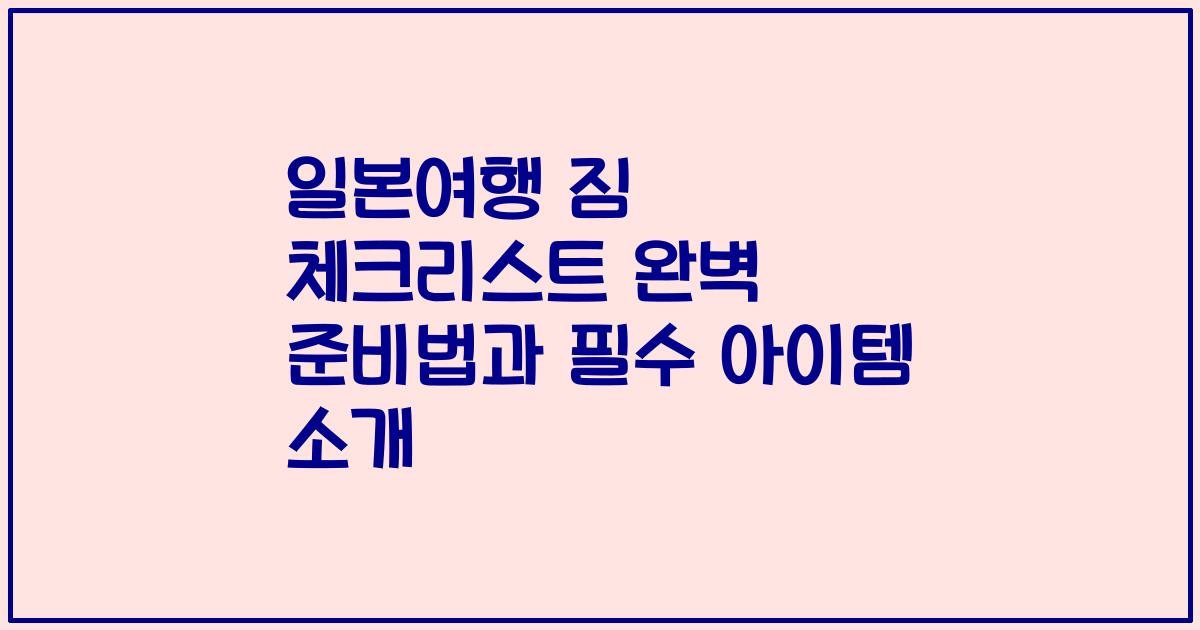 일본여행 짐 체크리스트 완벽 준비법과 필수 아이템 소개