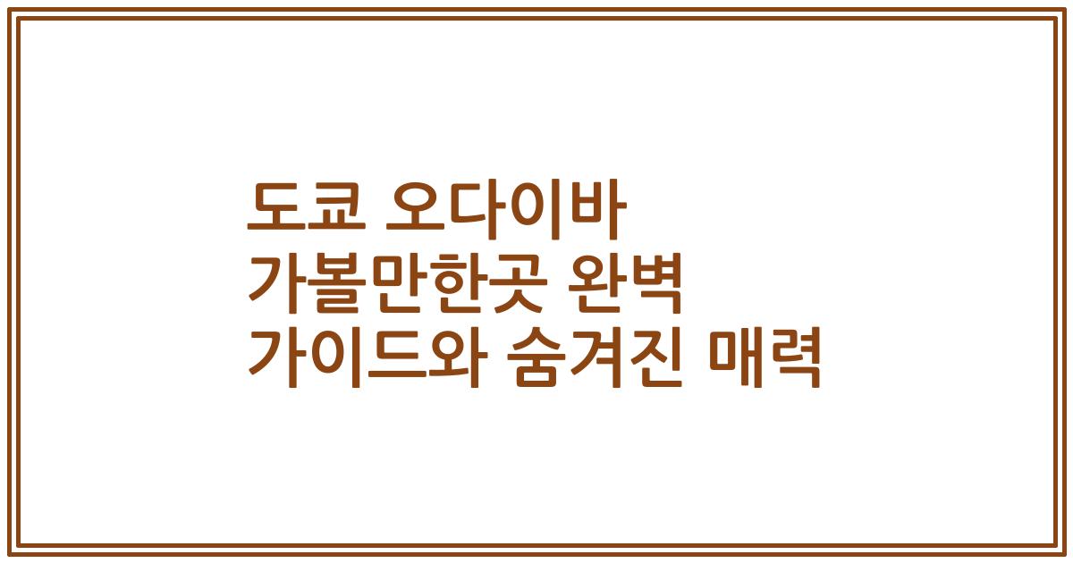 도쿄 오다이바 가볼만한곳 완벽 가이드와 숨겨진 매력