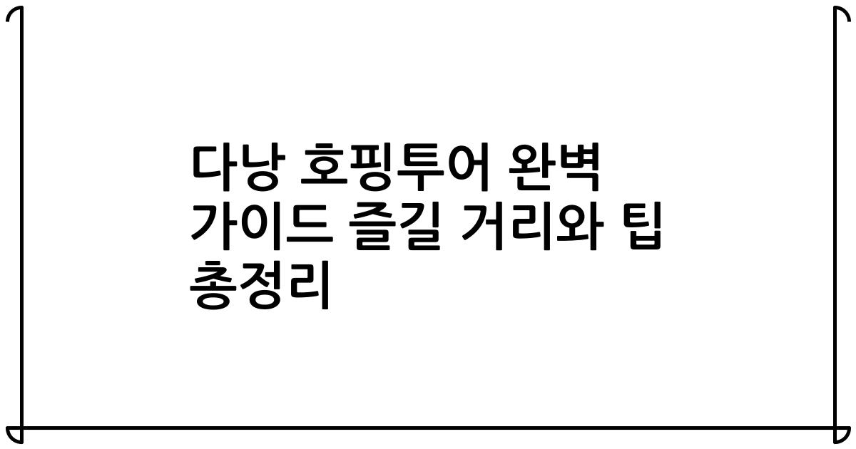 다낭 호핑투어 완벽 가이드 즐길 거리와 팁 총정리
