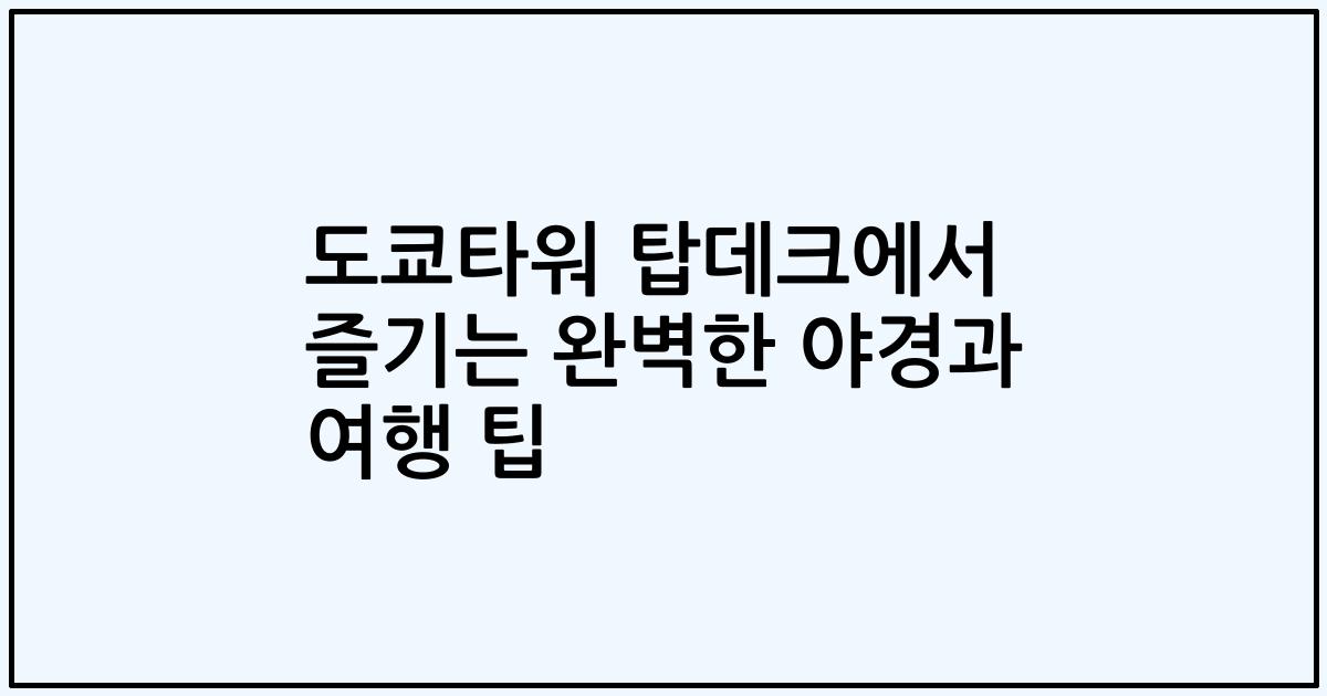 도쿄타워 탑데크에서 즐기는 완벽한 야경과 여행 팁