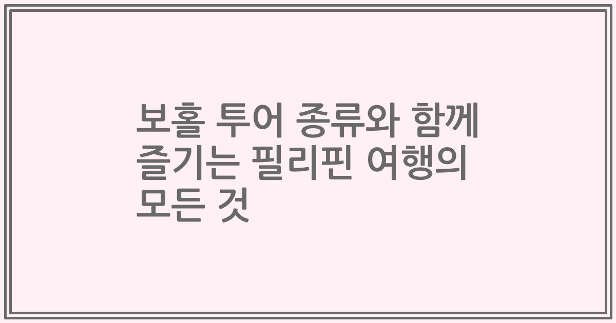 보홀 투어 종류와 함께 즐기는 필리핀 여행의 모든 것