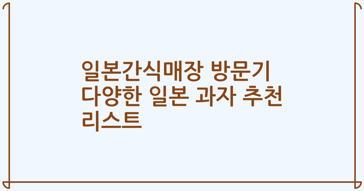일본간식매장 방문기 다양한 일본 과자 추천 리스트