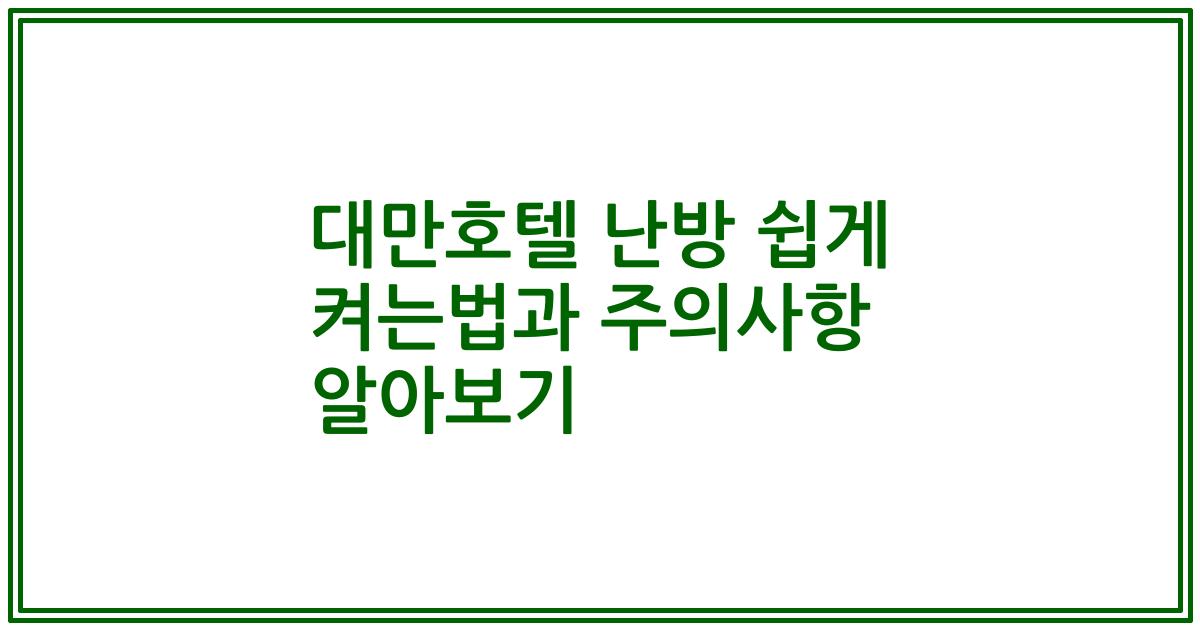 대만호텔 난방 쉽게 켜는법과 주의사항 알아보기