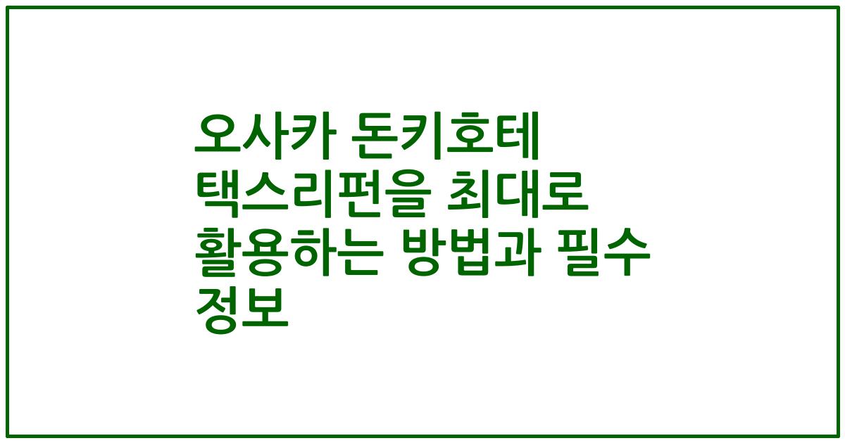 오사카 돈키호테 택스리펀을 최대로 활용하는 방법과 필수 정보