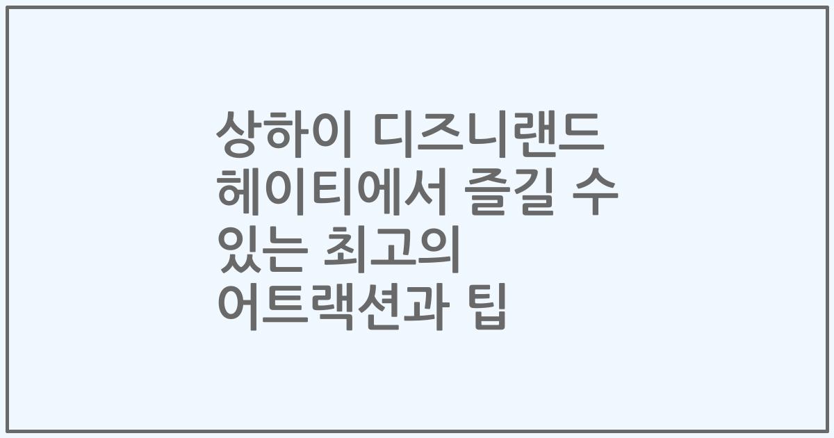 상하이 디즈니랜드 헤이티에서 즐길 수 있는 최고의 어트랙션과 팁