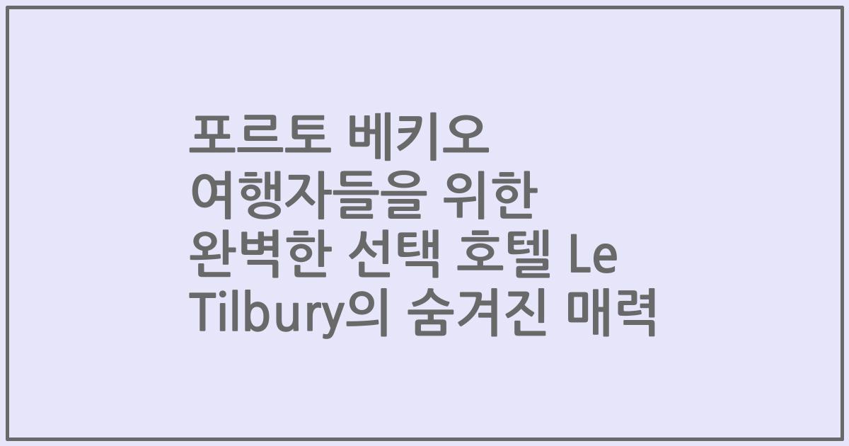 포르토 베키오 여행자들을 위한 완벽한 선택 호텔 Le Tilbury의 숨겨진 매력