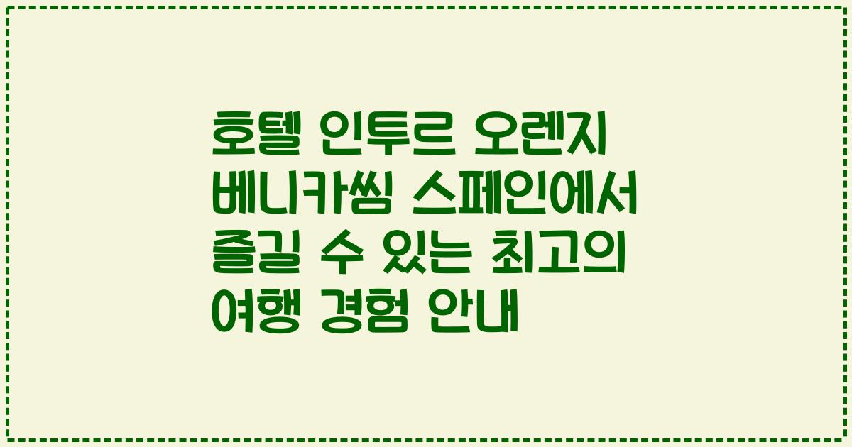 호텔 인투르 오렌지 베니카씸 스페인에서 즐길 수 있는 최고의 여행 경험 안내