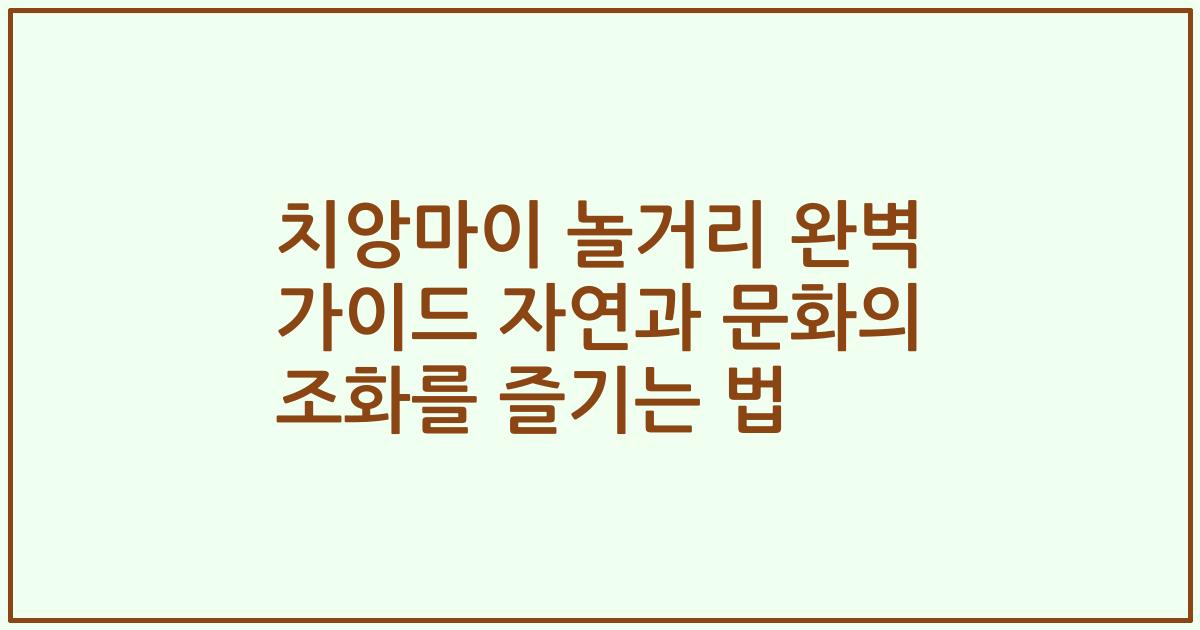 치앙마이 놀거리 완벽 가이드 자연과 문화의 조화를 즐기는 법