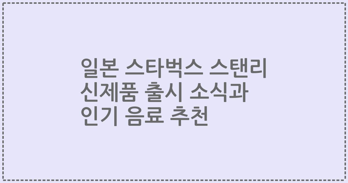 일본 스타벅스 스탠리 신제품 출시 소식과 인기 음료 추천