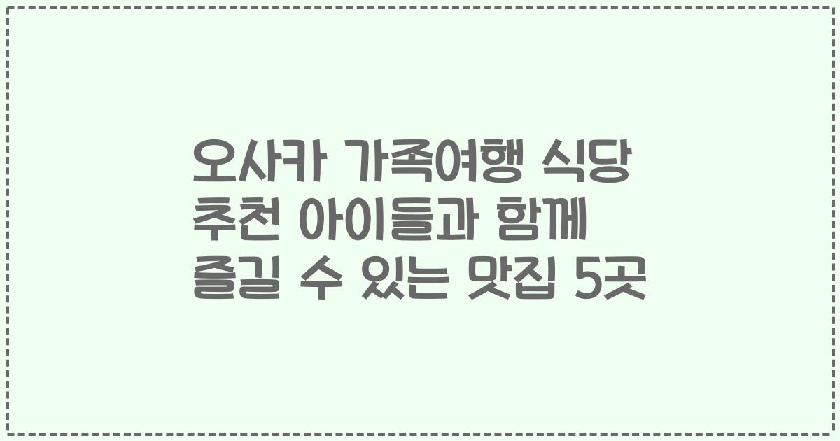 오사카 가족여행 식당 추천 아이들과 함께 즐길 수 있는 맛집 5곳