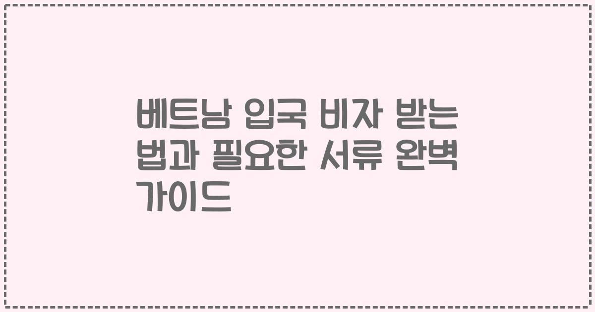 베트남 입국 비자 받는 법과 필요한 서류 완벽 가이드