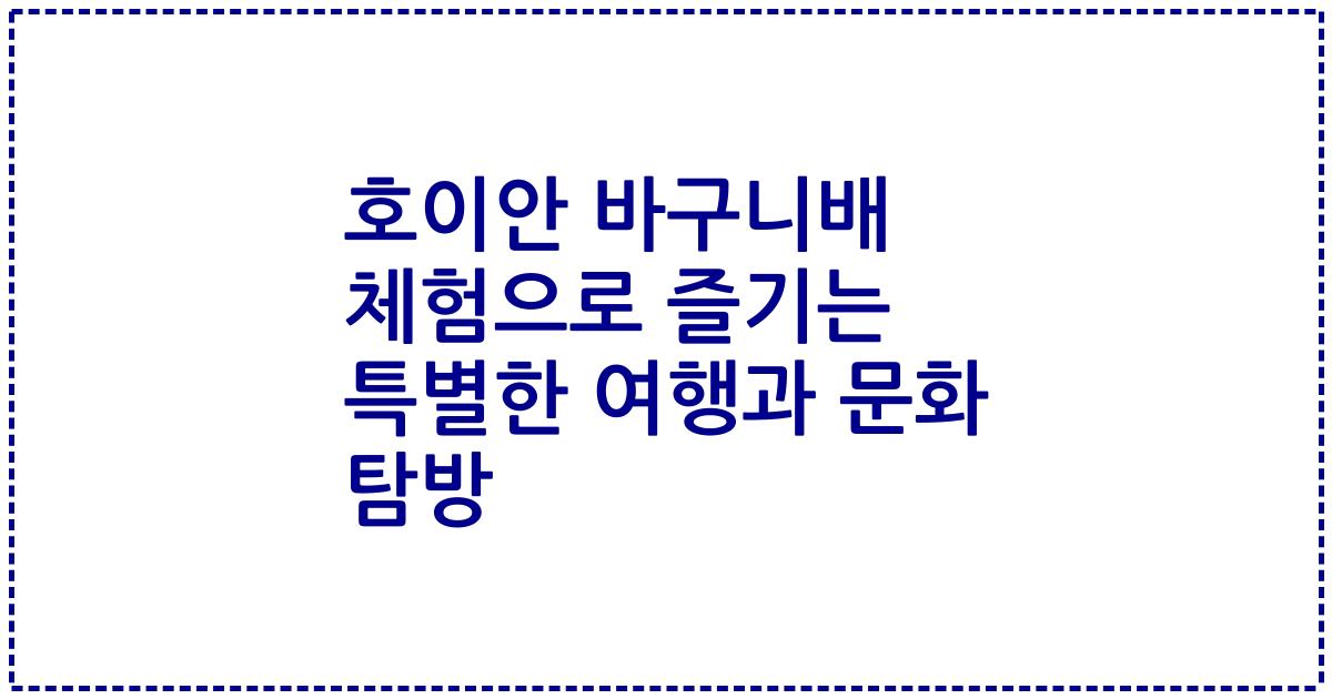 호이안 바구니배 체험으로 즐기는 특별한 여행과 문화 탐방