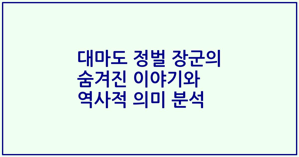 대마도 정벌 장군의 숨겨진 이야기와 역사적 의미 분석