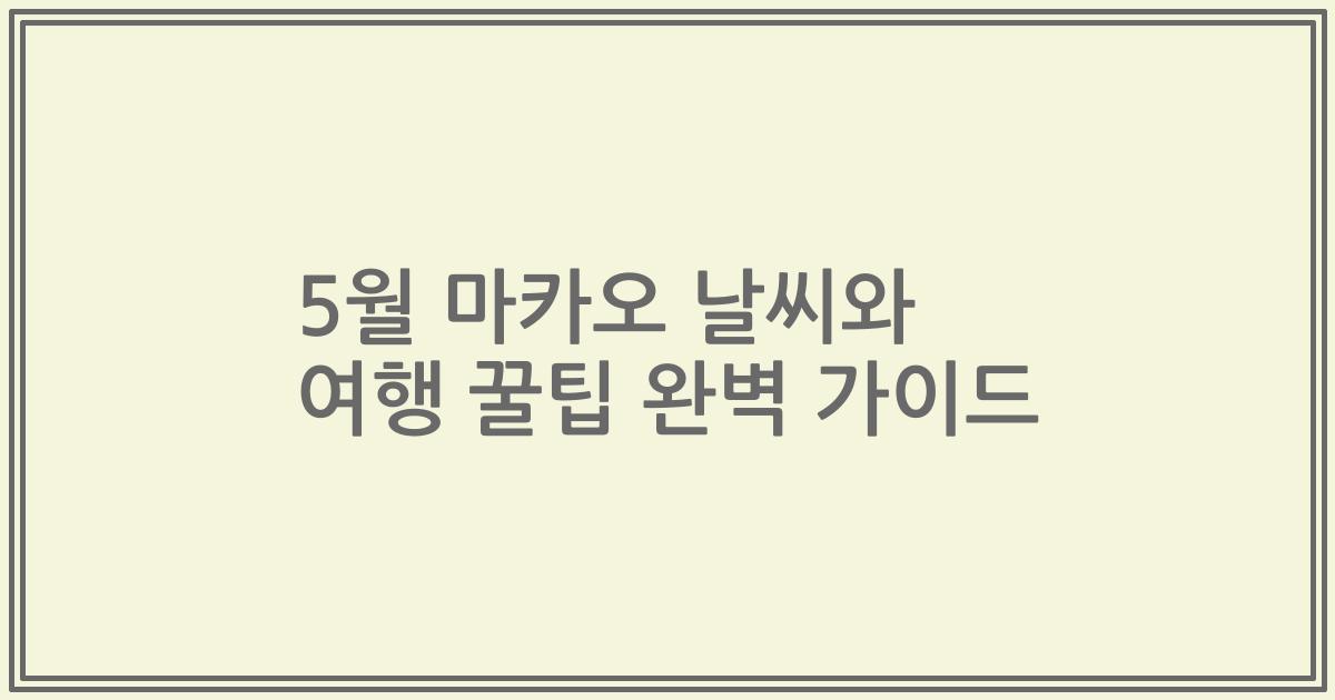 5월 마카오 날씨와 여행 꿀팁 완벽 가이드