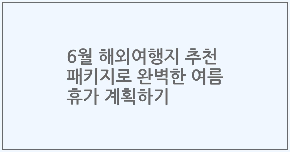 6월 해외여행지 추천 패키지로 완벽한 여름 휴가 계획하기