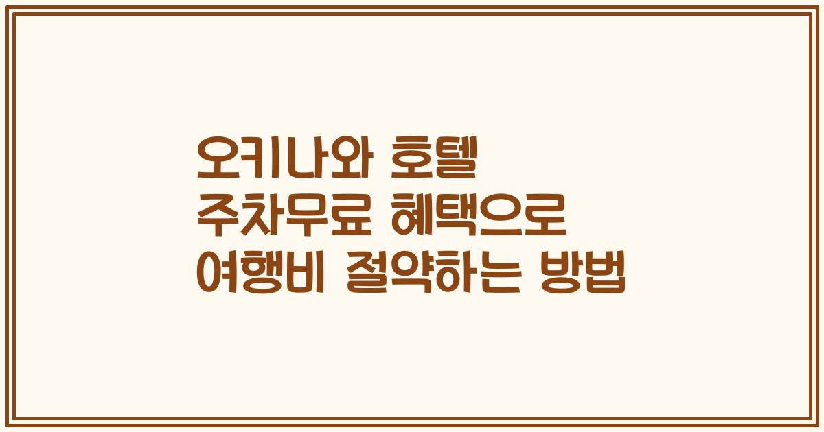 오키나와 호텔 주차무료 혜택으로 여행비 절약하는 방법