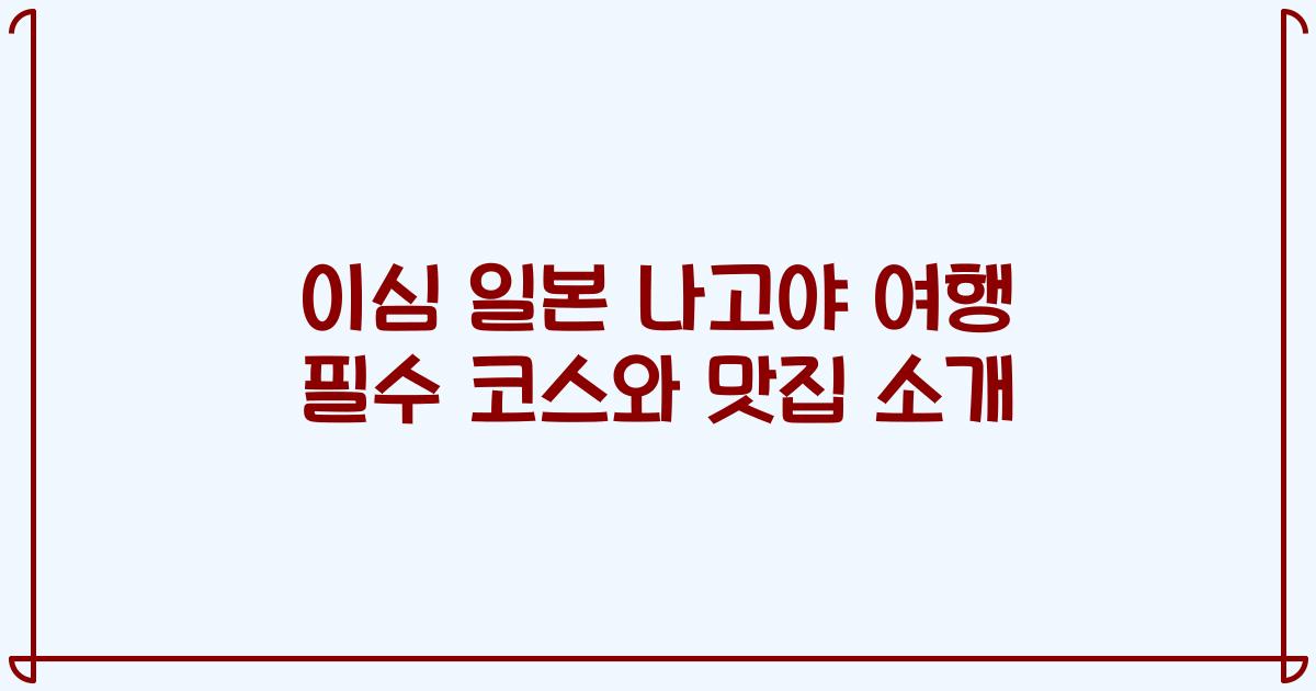 이심 일본 나고야 여행 필수 코스와 맛집 소개