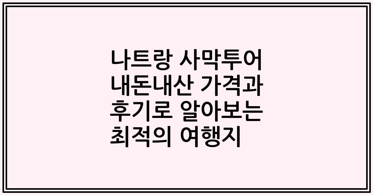 나트랑 사막투어 내돈내산 가격과 후기로 알아보는 최적의 여행지