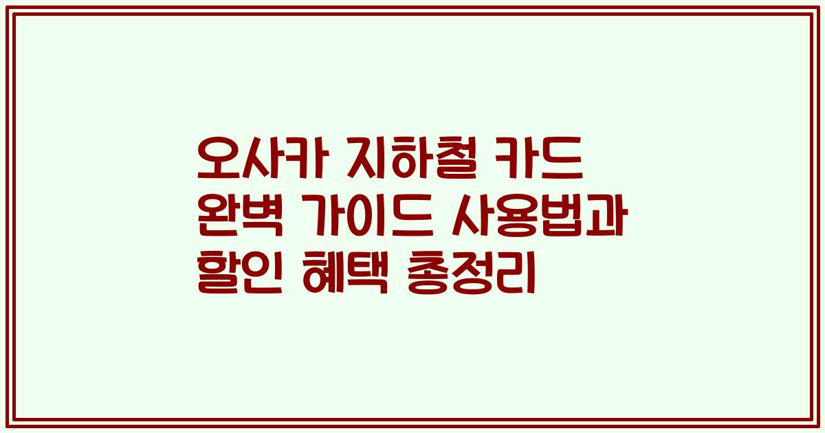 오사카 지하철 카드 완벽 가이드 사용법과 할인 혜택 총정리
