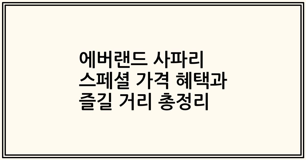에버랜드 사파리 스페셜 가격 혜택과 즐길 거리 총정리