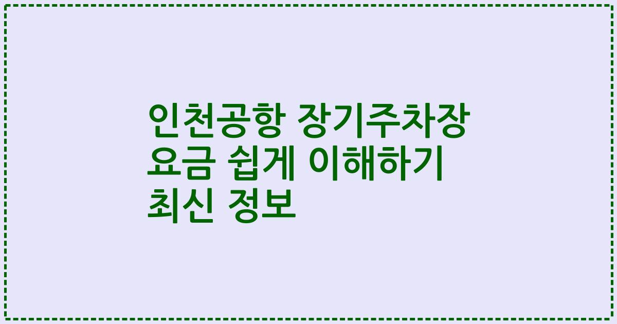 인천공항 장기주차장 요금 쉽게 이해하기 최신 정보