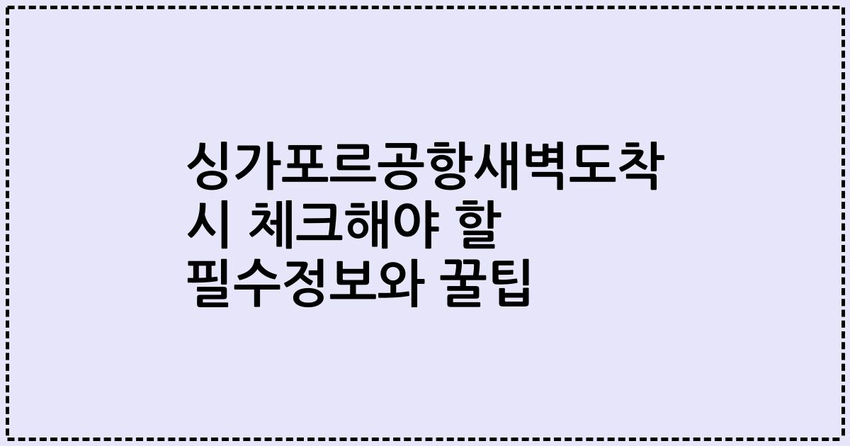 싱가포르공항새벽도착 시 체크해야 할 필수정보와 꿀팁