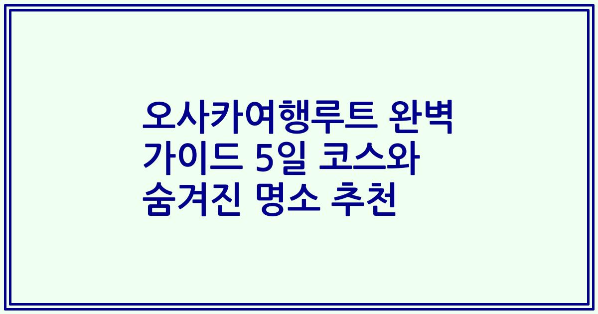 오사카여행루트 완벽 가이드 5일 코스와 숨겨진 명소 추천
