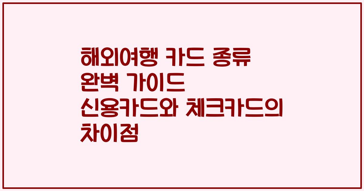 해외여행 카드 종류 완벽 가이드 신용카드와 체크카드의 차이점