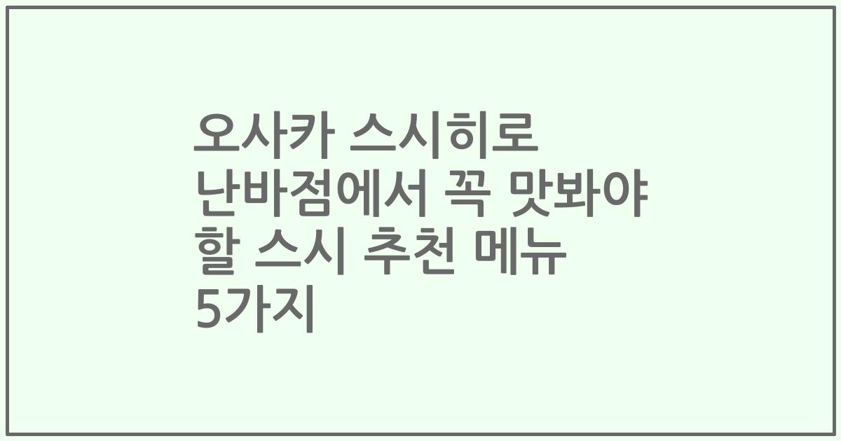 오사카 스시히로 난바점에서 꼭 맛봐야 할 스시 추천 메뉴 5가지