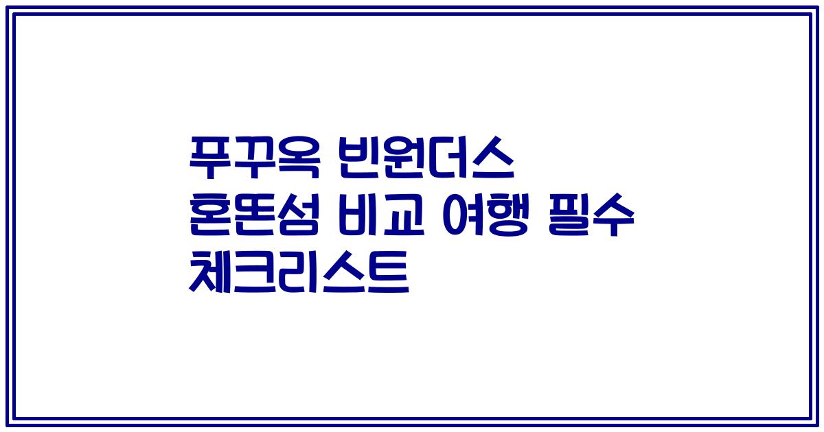 푸꾸옥 빈원더스 혼똔섬 비교 여행 필수 체크리스트