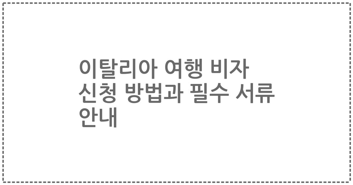 이탈리아 여행 비자 신청 방법과 필수 서류 안내