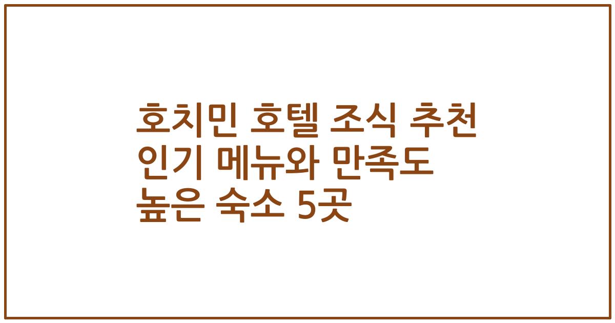 호치민 호텔 조식 추천 인기 메뉴와 만족도 높은 숙소 5곳