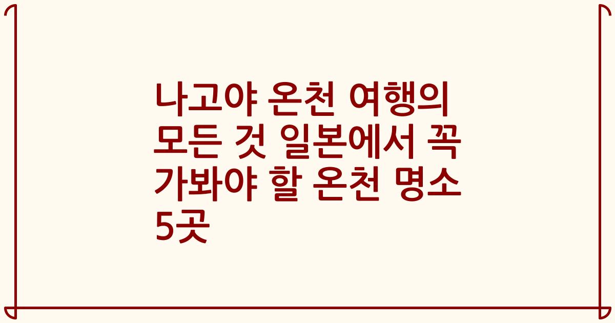 나고야 온천 여행의 모든 것 일본에서 꼭 가봐야 할 온천 명소 5곳