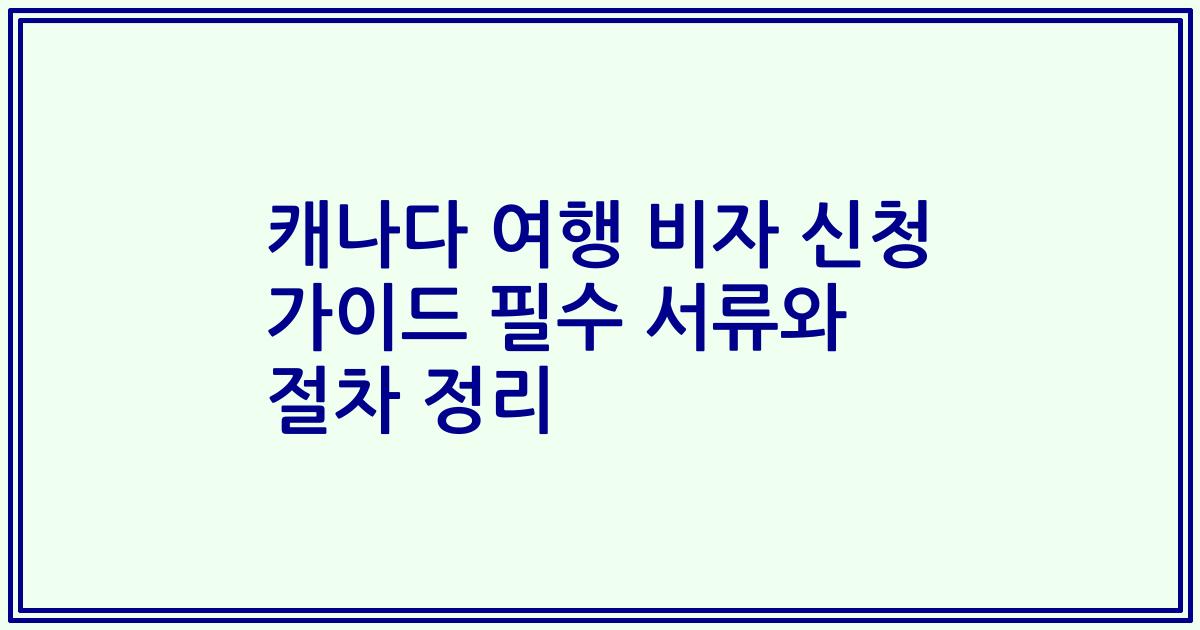 캐나다 여행 비자 신청 가이드 필수 서류와 절차 정리