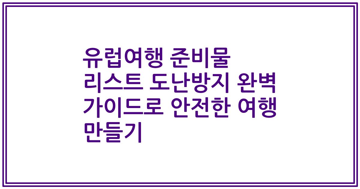 유럽여행 준비물 리스트 도난방지 완벽 가이드로 안전한 여행 만들기